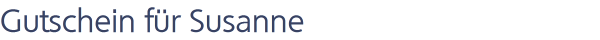 Gutschein f&uuml;r Susanne